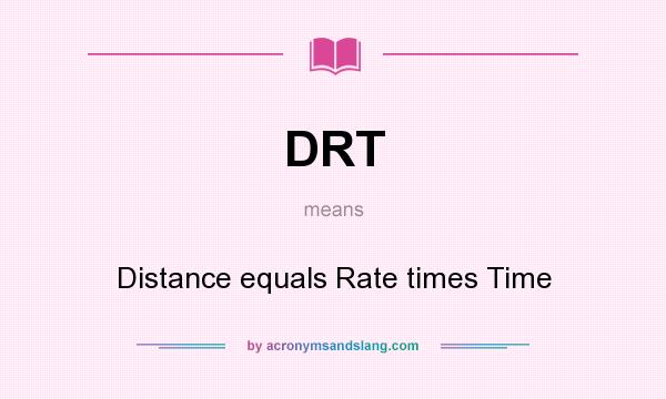 What does DRT mean? It stands for Distance equals Rate times Time