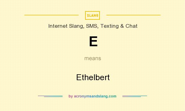 What does E mean? It stands for Ethelbert