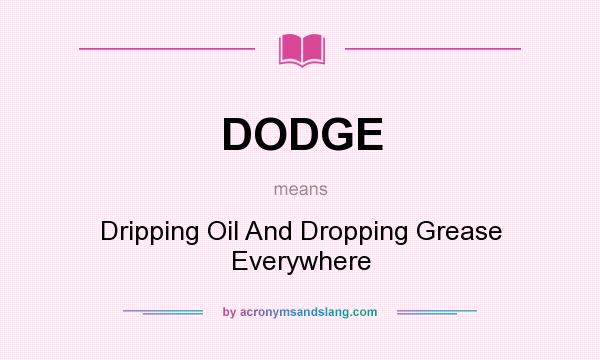 What does DODGE mean? It stands for Dripping Oil And Dropping Grease Everywhere