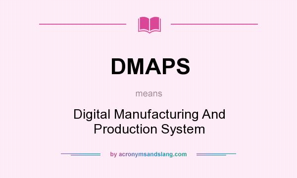 What does DMAPS mean? It stands for Digital Manufacturing And Production System