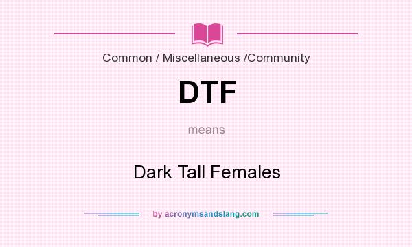 What does DTF mean? It stands for Dark Tall Females