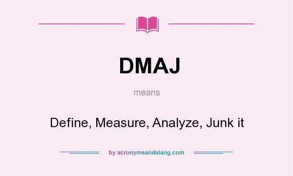 What does DMAJ mean? It stands for Define, Measure, Analyze, Junk it