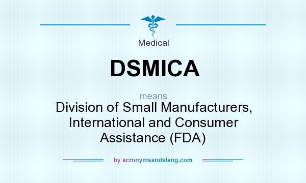 What does DSMICA mean? It stands for Division of Small Manufacturers, International and Consumer Assistance (FDA)