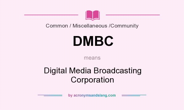 What does DMBC mean? It stands for Digital Media Broadcasting Corporation