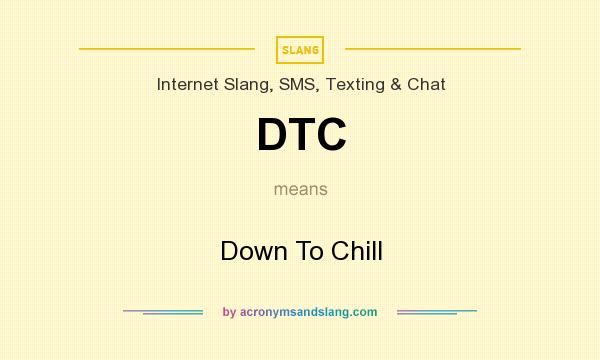 What does DTC mean? It stands for Down To Chill