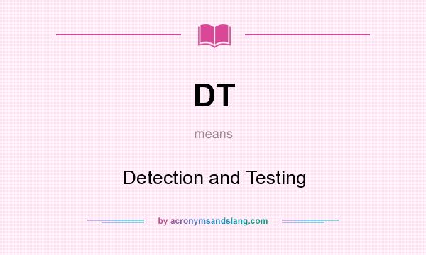 What does DT mean? It stands for Detection and Testing
