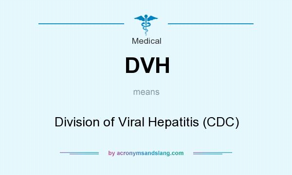 What does DVH mean? It stands for Division of Viral Hepatitis (CDC)