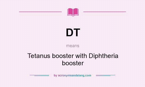 What does DT mean? It stands for Tetanus booster with Diphtheria booster