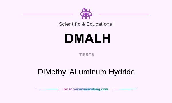 What does DMALH mean? It stands for DiMethyl ALuminum Hydride