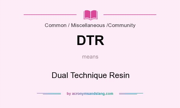 What does DTR mean? It stands for Dual Technique Resin