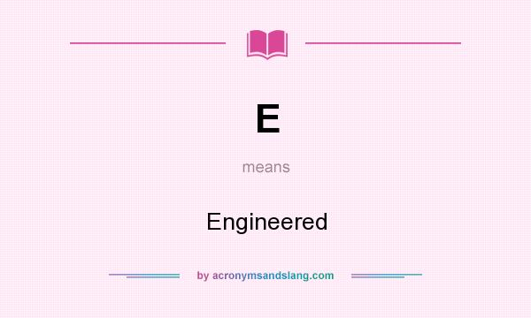 What does E mean? It stands for Engineered
