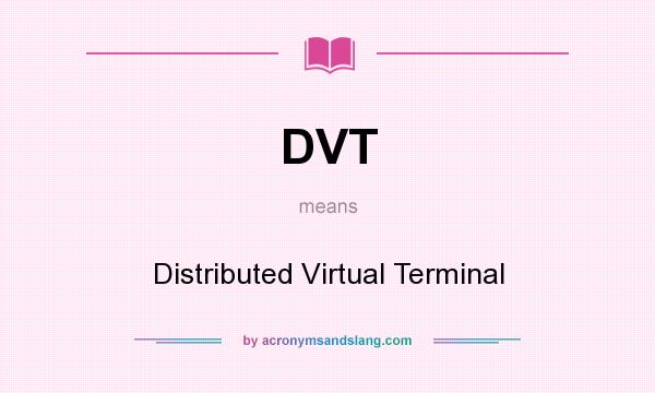 What does DVT mean? It stands for Distributed Virtual Terminal