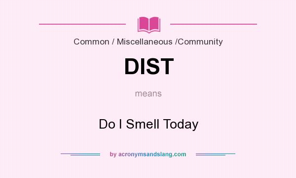 What does DIST mean? It stands for Do I Smell Today