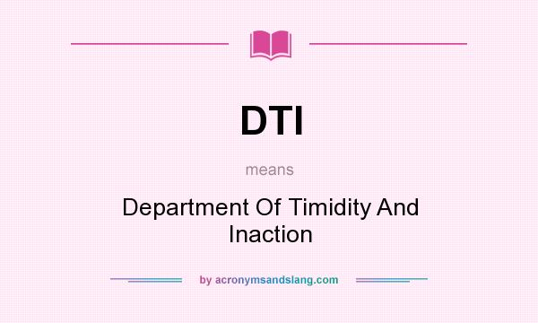 What does DTI mean? It stands for Department Of Timidity And Inaction
