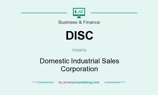 What does DISC mean? It stands for Domestic Industrial Sales Corporation