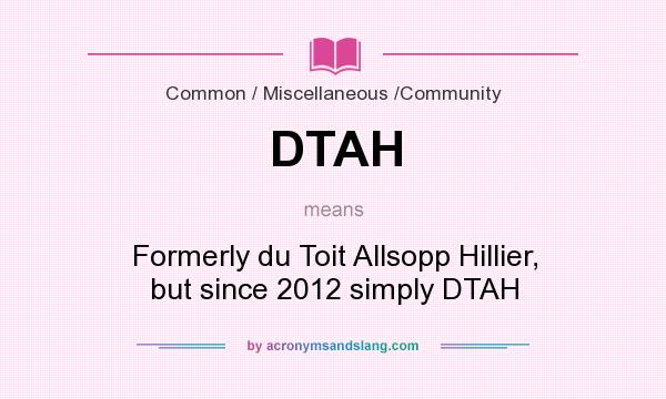 What does DTAH mean? It stands for Formerly du Toit Allsopp Hillier, but since 2012 simply DTAH