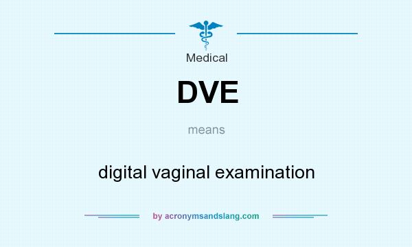 What does DVE mean? It stands for digital vaginal examination