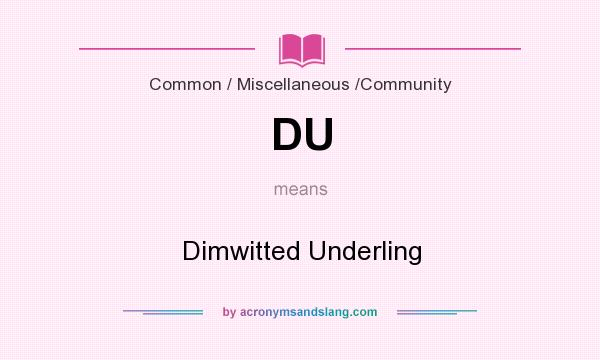 What does DU mean? It stands for Dimwitted Underling