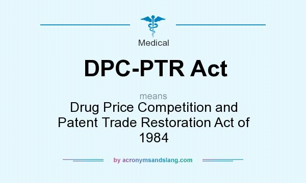 What does DPC-PTR Act mean? It stands for Drug Price Competition and Patent Trade Restoration Act of 1984