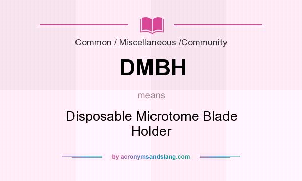 What does DMBH mean? It stands for Disposable Microtome Blade Holder