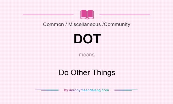 What does DOT mean? It stands for Do Other Things