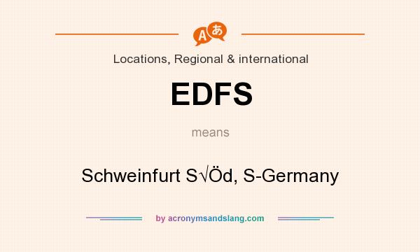 What does EDFS mean? It stands for Schweinfurt S√Öd, S-Germany