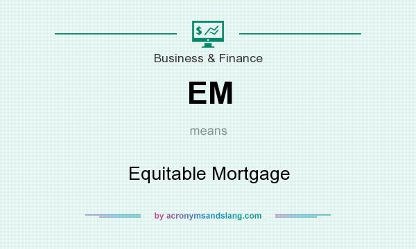 What does EM mean? It stands for Equitable Mortgage