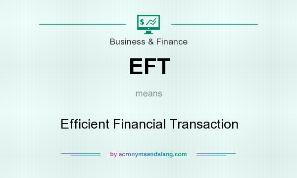 What does EFT mean? It stands for Efficient Financial Transaction