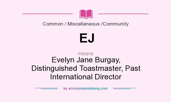 What does EJ mean? It stands for Evelyn Jane Burgay, Distinguished Toastmaster, Past International Director