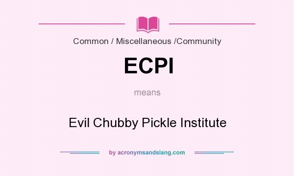 What does ECPI mean? It stands for Evil Chubby Pickle Institute