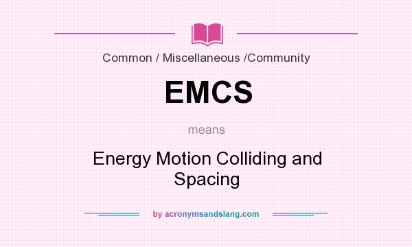 What does EMCS mean? It stands for Energy Motion Colliding and Spacing