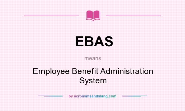 What does EBAS mean? It stands for Employee Benefit Administration System