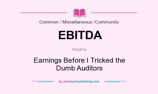 What does EBITDA mean? It stands for Earnings Before I Tricked the Dumb Auditors