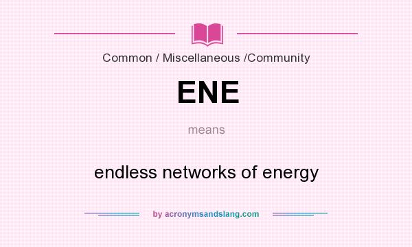 What does ENE mean? It stands for endless networks of energy 