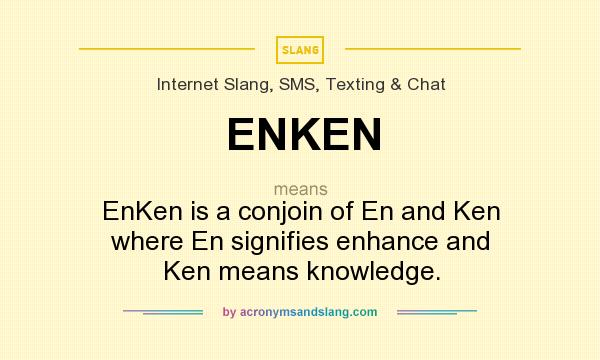 What does ENKEN mean? It stands for EnKen is a conjoin of En and Ken where En signifies enhance and Ken means knowledge.