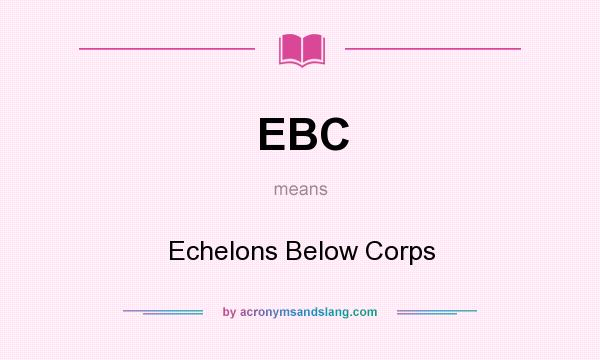 What does EBC mean? It stands for Echelons Below Corps