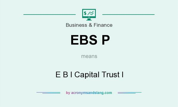 What does EBS P mean? It stands for E B I Capital Trust I