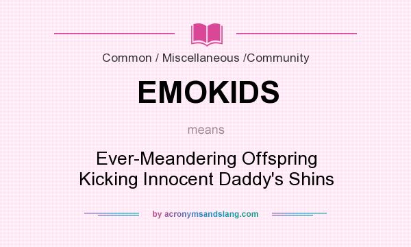 What does EMOKIDS mean? It stands for Ever-Meandering Offspring Kicking Innocent Daddy`s Shins