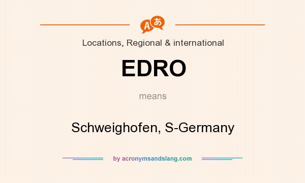 What does EDRO mean? It stands for Schweighofen, S-Germany