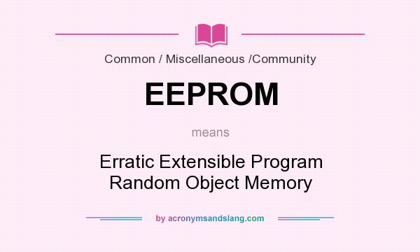 What does EEPROM mean? It stands for Erratic Extensible Program Random Object Memory