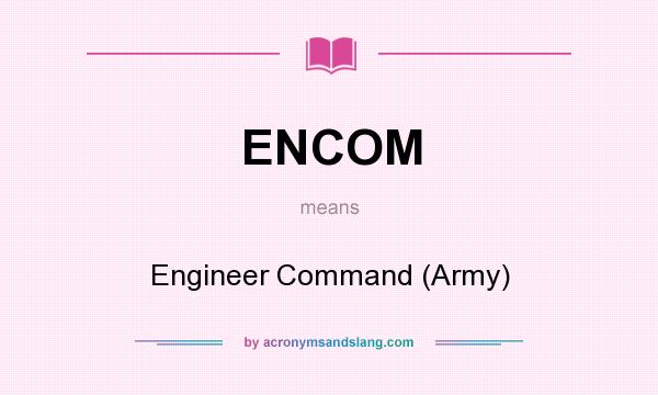 What does ENCOM mean? It stands for Engineer Command (Army)