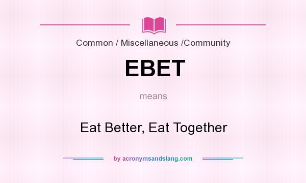 What does EBET mean? It stands for Eat Better, Eat Together
