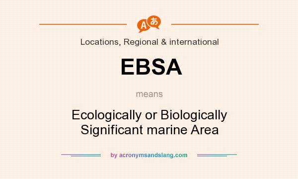 What does EBSA mean? It stands for Ecologically or Biologically Significant marine Area