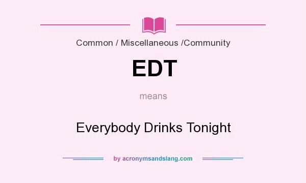 What does EDT mean? It stands for Everybody Drinks Tonight