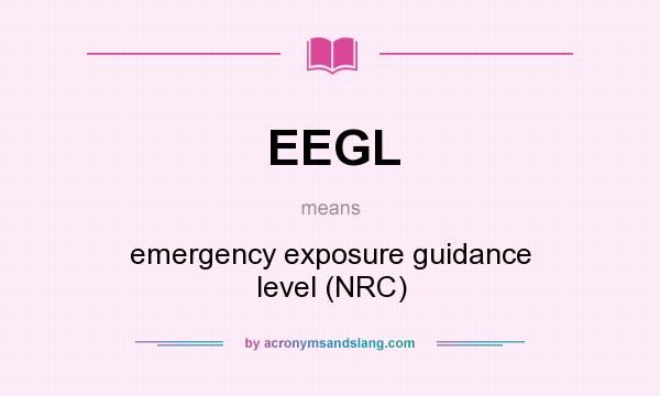 What does EEGL mean? It stands for emergency exposure guidance level (NRC)