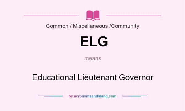 What does ELG mean? It stands for Educational Lieutenant Governor