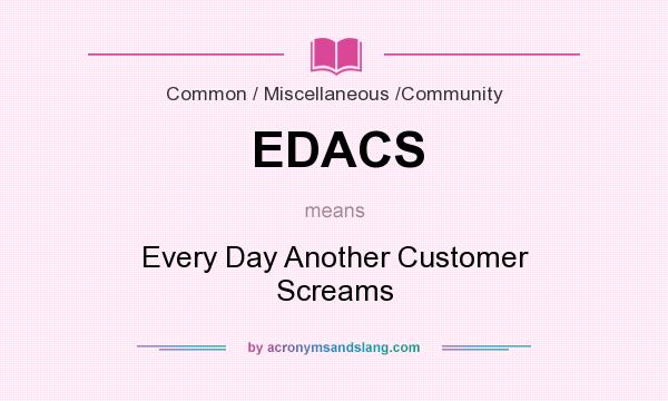 What does EDACS mean? It stands for Every Day Another Customer Screams