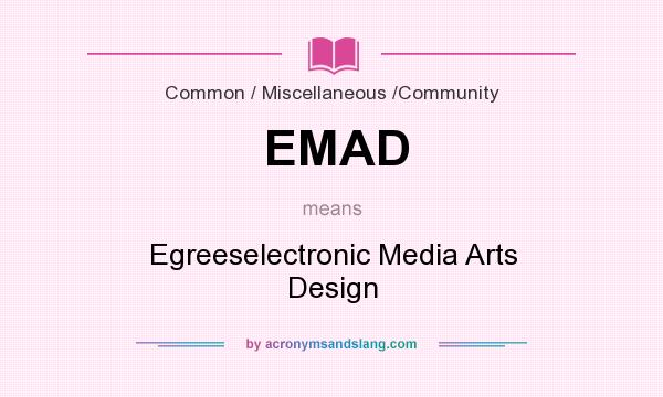 What does EMAD mean? It stands for Egreeselectronic Media Arts Design