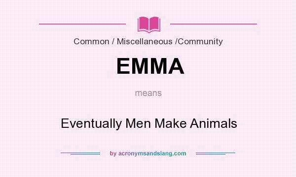 What does EMMA mean? It stands for Eventually Men Make Animals