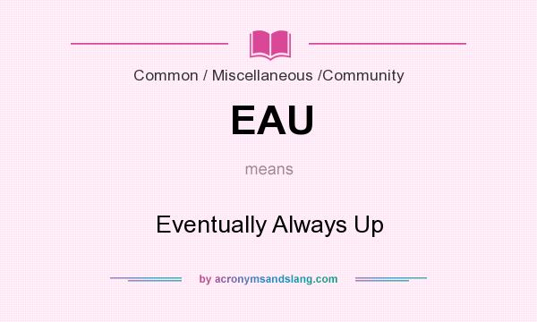 What does EAU mean? It stands for Eventually Always Up